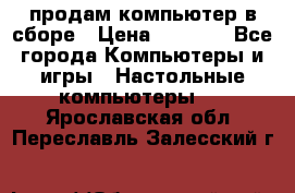 продам компьютер в сборе › Цена ­ 3 000 - Все города Компьютеры и игры » Настольные компьютеры   . Ярославская обл.,Переславль-Залесский г.